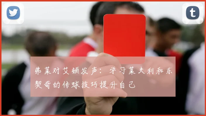 弗莱对艾顿发声：学习莱夫利和东契奇的传球技巧提升自己