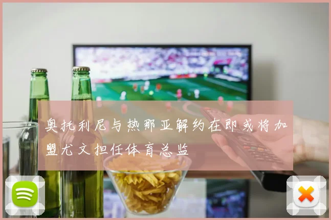 奥托利尼与热那亚解约在即或将加盟尤文担任体育总监
