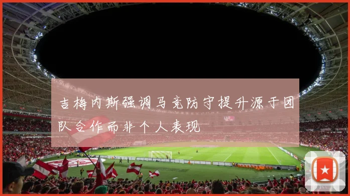 吉梅内斯强调马竞防守提升源于团队合作而非个人表现