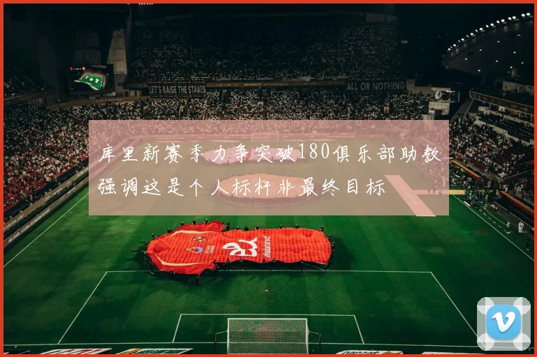 库里新赛季力争突破180俱乐部助教强调这是个人标杆非最终目标