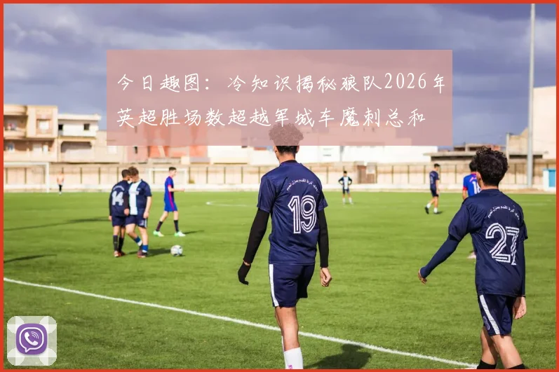 今日趣图：冷知识揭秘狼队2026年英超胜场数超越军城车魔刺总和