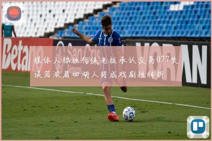 媒体人称独行侠老板承认交易077失误若浓眉回湖人将成戏剧性转折