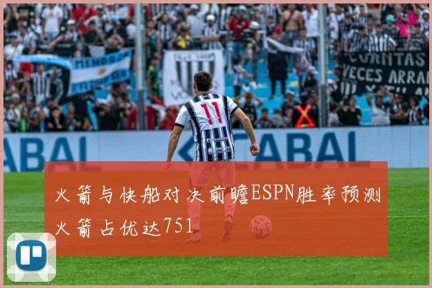 火箭与快船对决前瞻ESPN胜率预测火箭占优达751