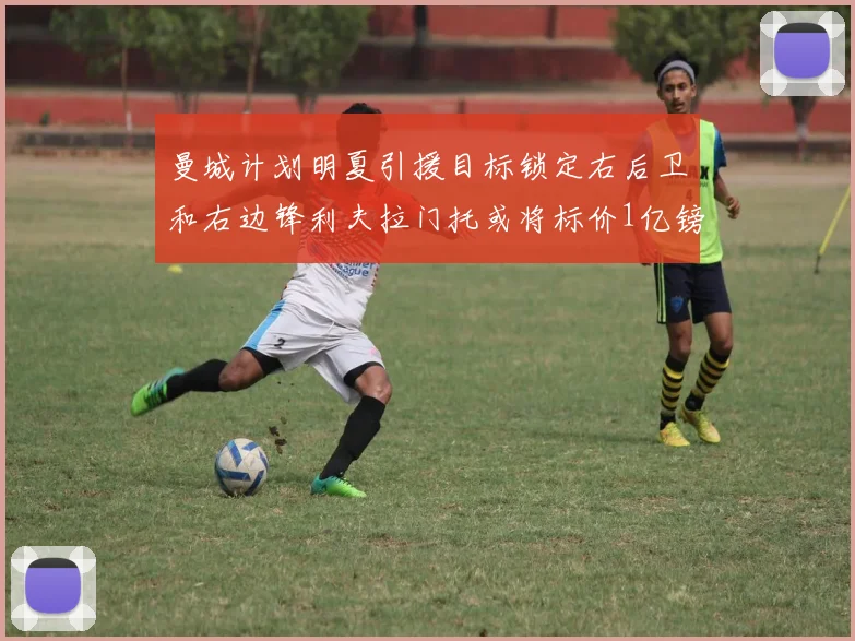 曼城计划明夏引援目标锁定右后卫和右边锋利夫拉门托或将标价1亿镑