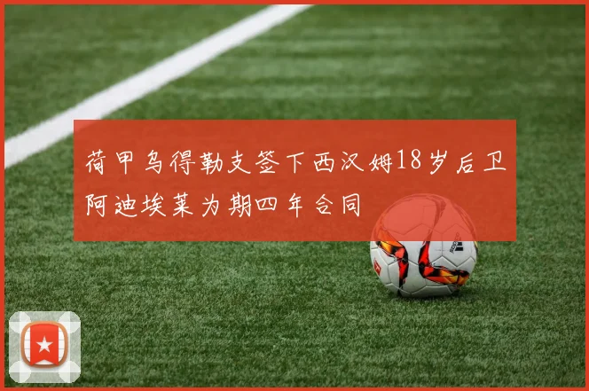 荷甲乌得勒支签下西汉姆18岁后卫阿迪埃莱为期四年合同