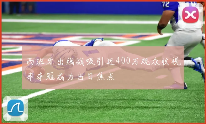 西班牙出线战吸引近400万观众收视率夺冠成为当日焦点