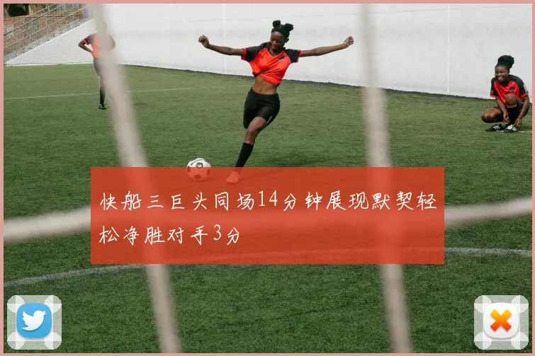 快船三巨头同场14分钟展现默契轻松净胜对手3分