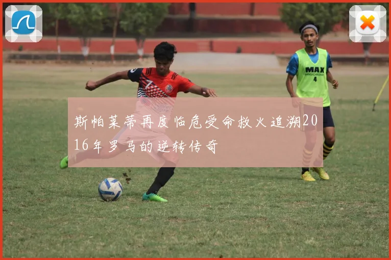 斯帕莱蒂再度临危受命救火追溯2016年罗马的逆转传奇