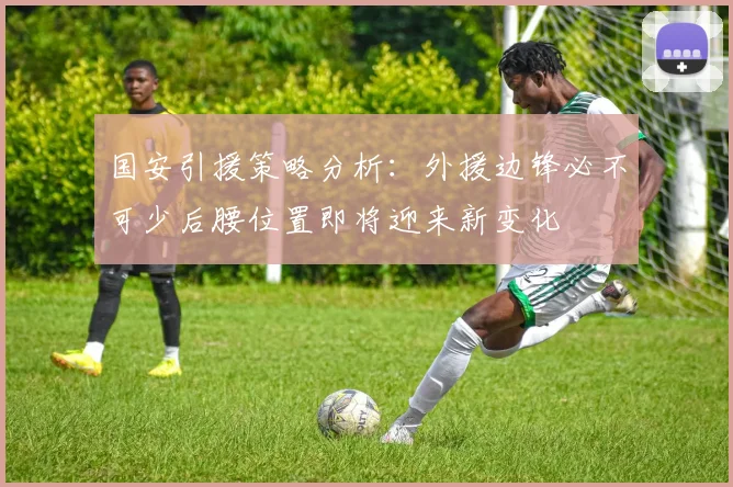 国安引援策略分析：外援边锋必不可少后腰位置即将迎来新变化