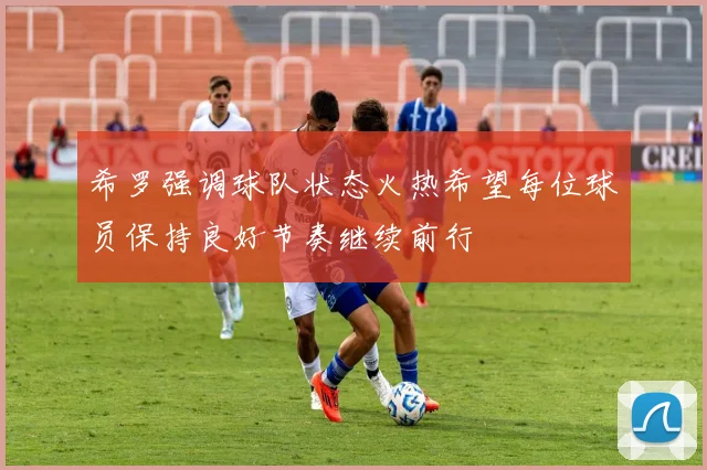 希罗强调球队状态火热希望每位球员保持良好节奏继续前行