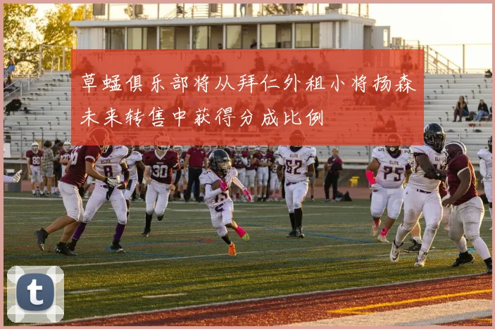 草蜢俱乐部将从拜仁外租小将扬森未来转售中获得分成比例