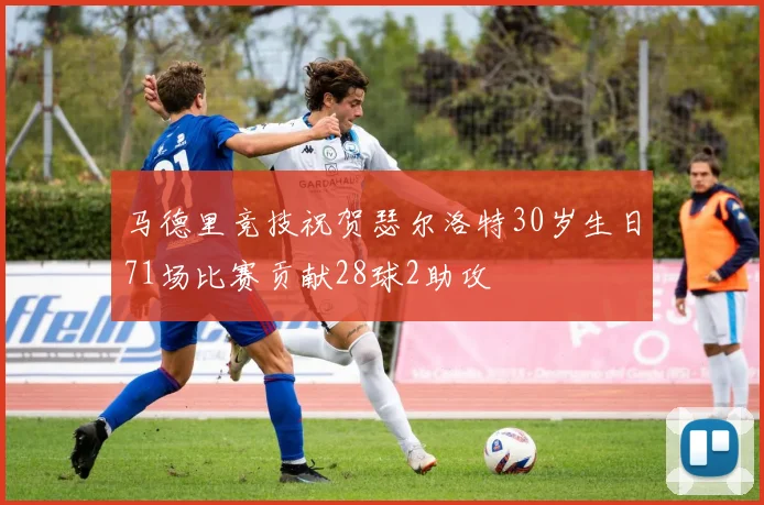 马德里竞技祝贺瑟尔洛特30岁生日71场比赛贡献28球2助攻