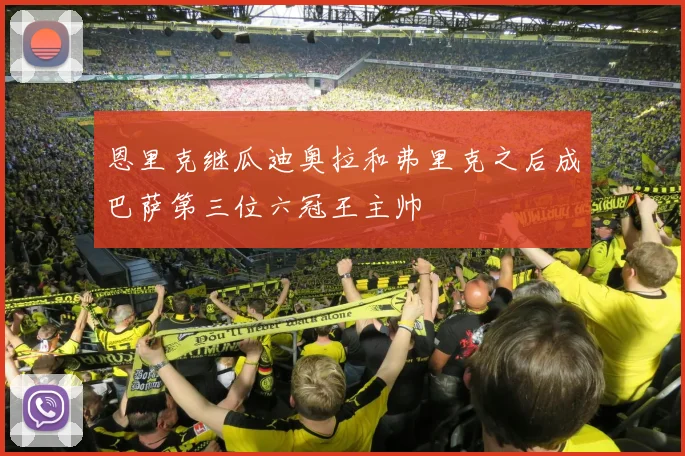 恩里克继瓜迪奥拉和弗里克之后成巴萨第三位六冠王主帅