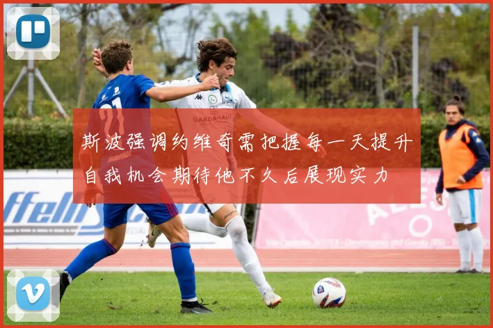 斯波强调约维奇需把握每一天提升自我机会期待他不久后展现实力