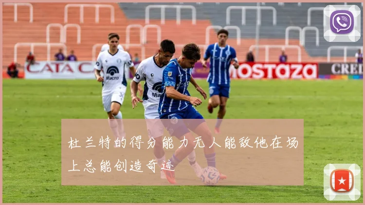 杜兰特的得分能力无人能敌他在场上总能创造奇迹