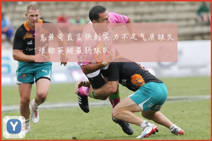 克劳奇直言热刺实力不足气质缺失堪称英超最弱球队
